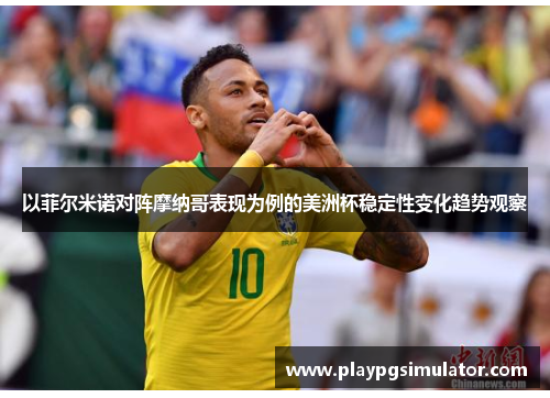 以菲尔米诺对阵摩纳哥表现为例的美洲杯稳定性变化趋势观察 以菲尔米诺对阵摩纳哥表现为例的美洲杯稳定性变化趋势观察