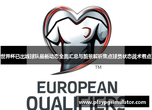 世界杯已出线球队最新动态全面汇总与前景解析焦点球员状态战术看点 世界杯已出线球队最新动态全面汇总与前景解析焦点球员状态战术看点