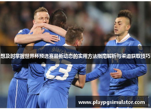 想及时掌握世界杯预选赛最新动态的实用方法指南解析与渠道获取技巧