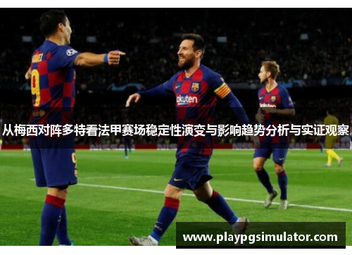 从梅西对阵多特看法甲赛场稳定性演变与影响趋势分析与实证观察