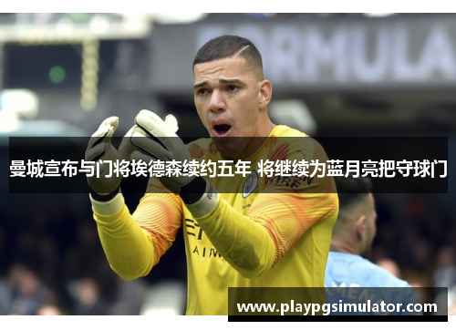 曼城宣布与门将埃德森续约五年 将继续为蓝月亮把守球门