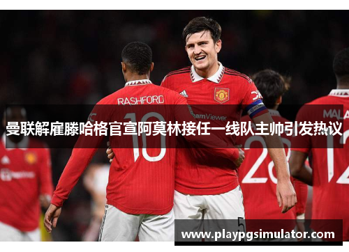 曼联解雇滕哈格官宣阿莫林接任一线队主帅引发热议