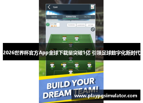 2026世界杯官方App全球下载量突破1亿 引领足球数字化新时代