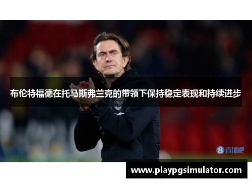 布伦特福德在托马斯弗兰克的带领下保持稳定表现和持续进步