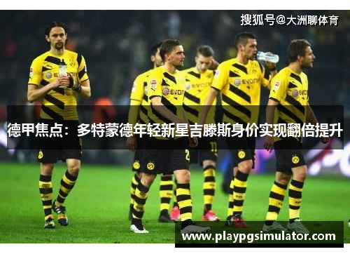 德甲焦点：多特蒙德年轻新星吉滕斯身价实现翻倍提升