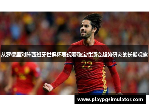 从罗德里对阵西班牙世俱杯表现看稳定性演变趋势研究的长期观察 从罗德里对阵西班牙世俱杯表现看稳定性演变趋势研究的长期观察