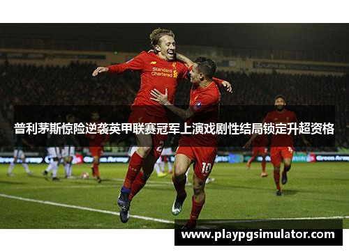 普利茅斯惊险逆袭英甲联赛冠军上演戏剧性结局锁定升超资格 普利茅斯惊险逆袭英甲联赛冠军上演戏剧性结局锁定升超资格