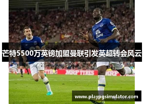 芒特5500万英镑加盟曼联引发英超转会风云
