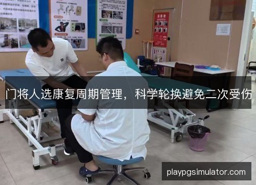 门将人选康复周期管理,科学轮换避免二次受伤 门将人选康复周期管理,科学轮换避免二次受伤
